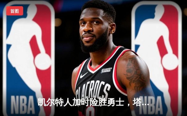 凯尔特人加时险胜勇士，塔图姆44分创赛季新高