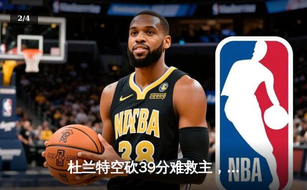 杜兰特空砍39分难救主，雄鹿加时险胜太阳锁定季后赛席位 - 2