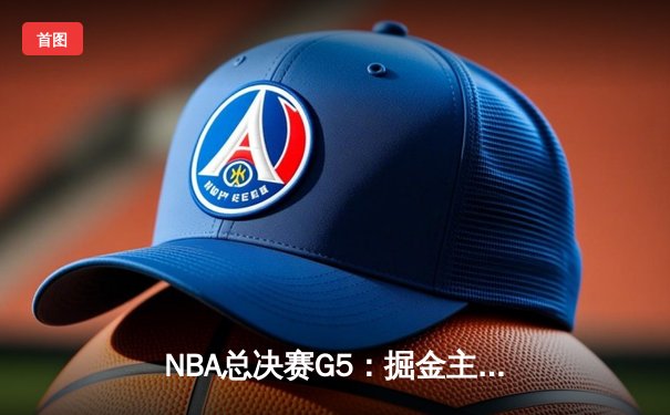NBA总决赛G5：掘金主场力克热火，约基奇狂砍41分率队夺赛点