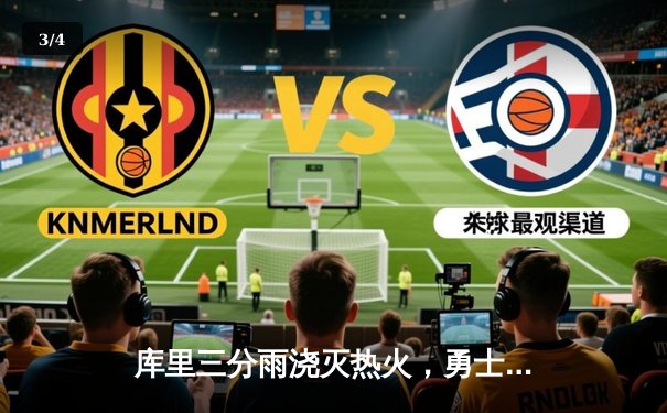 库里三分雨浇灭热火，勇士客场逆转取关键胜利 - 3