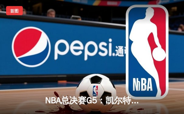NBA总决赛G5：凯尔特人险胜勇士，塔图姆关键三分锁定胜局