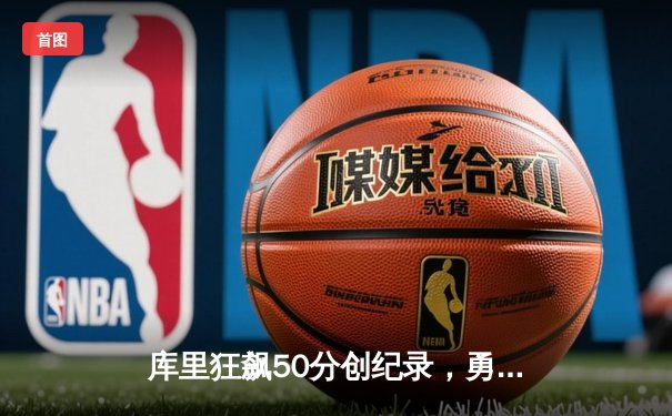 库里狂飙50分创纪录，勇士加时险胜国王取季后赛开门红