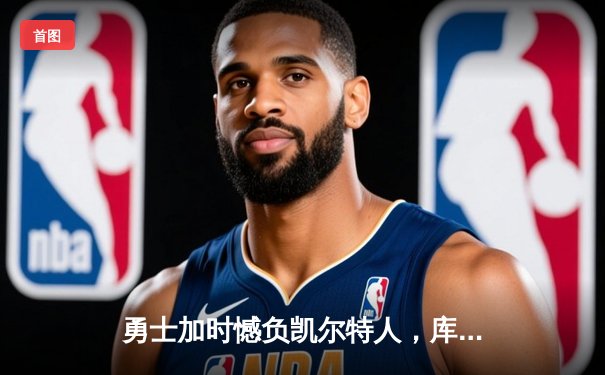 勇士加时憾负凯尔特人，库里空砍44分，塔图姆关键三分锁定胜局