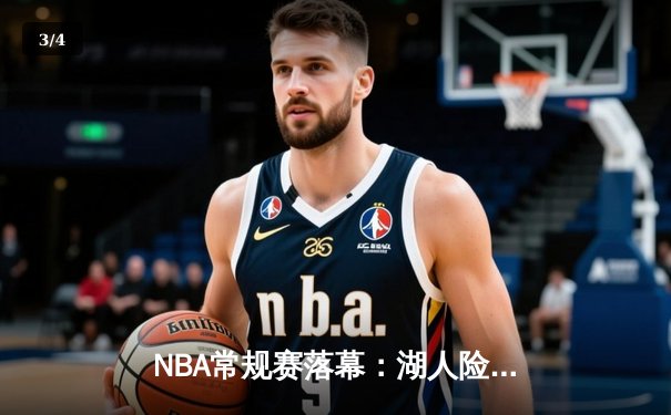 NBA常规赛落幕：湖人险胜勇士锁定附加赛席位，库里空砍40分难阻失利 - 3